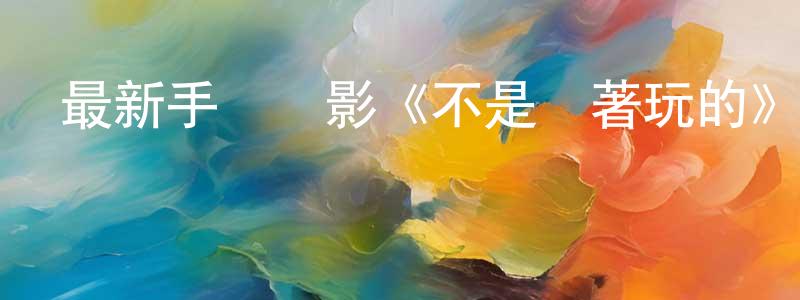 阿領的個人影視圈,最新手機電影《不是鬧著玩的》3gp+mp4清晰大字幕迅雷下載_深夜電影